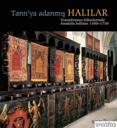 Tanrı'ya Adanmış Halılar : Transilvanya Kiliselerinde Anadolu Halıları, 1500 - 1750
