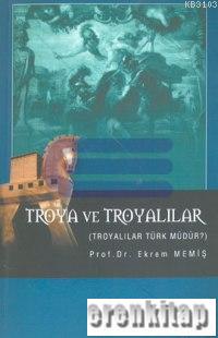 Troya ve Troyalılar Troyalılar Türk Müdür? Ekrem Memiş