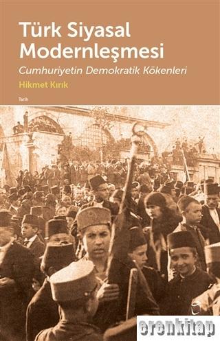 Türk Siyasal Modernleşmesi : Cumhuriyetin Demokratik Kökenleri