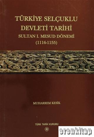 Türkiye Selçuklu Devleti Tarihi : Sultan 1. Mesud Dönemi 1116-1155 Muh