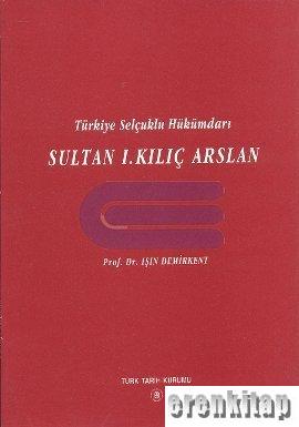 Türkiye Selçuklu Hükümdarı Sultan 1. Kılıç Arslan Işın Demirkent