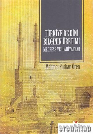 Türkiye'de Dini Bilginin Üretimi - Medrese ve İlahiyatlar