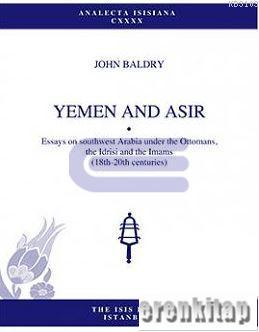 Yemen and Asir : Essays on Southwest Arabia under Ottomans Idrisi and Imams 18th : 20th Centuries
