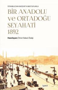 İstanbul'dan Bağdat'a Mektuplarla Bir Anadolu ve Ortadoğu Seyahati -1892- İstanbul'dan Bağdat'a Mektuplarla Bir Anadolu ve Ortadoğu Seyahati -1892-