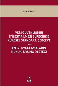 Veri Güvenliğinin İyileştirilmesi Sürecinde Küresel Standart, Çerçeve ve En İyi Uygulamaların Hukuki Uyuma Desteği