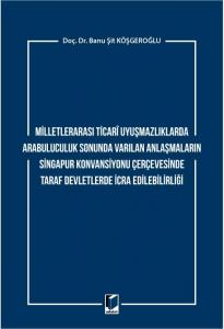 Milletlerarası Ticari Uyuşmazlıklarda Arabuluculuk Sonunda Varılan Anlaşmaların Singapur Konvansiyonu Çerçevesinde Taraf Devletlerde İcra Edilebilirliği
