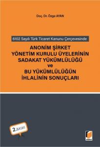 6102 sayılı Türk Ticaret Kanunu Çerçevesinde Anonim Şirket Yönetim Kurulu Üyelerinin Sadakat Yükümlülüğü ve Bu Yükümlülüğün İhlalinin Sonuçları