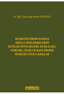 Blokzincirine Dayalı Akıllı Sözleşmelerin Hukuki Nitelikleri, Kuruluşu, Yorumu, İfası ve Bazı Örnek Hukuki Uygulamalar
