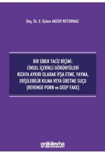 Bir Siber Taciz Biçimi : Cinsel İçerikli Görüntüleri Rızaya Aykırı Olarak İfşa Etme, Yayma, Erişilebilir Kılma veya Üretme Suçu (Revenge Porn ve Deep Fake)