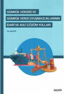 Gümrük Vergisi ve Gümrük Vergi Uyuşmazlıklarının İdari ve Adli Çözüm Yolları