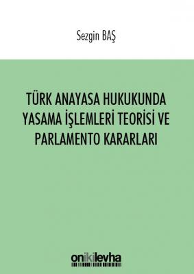 Türk Anayasa Hukukunda Yasama İşlemleri Teorisi ve Parlamento Kararlar