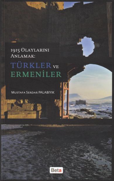 1915 Olaylarını Anlamak: Türkler ve Ermeniler Mustafa Serdar Palabıyık