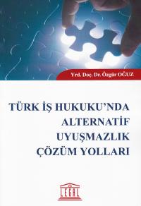 Türk İş Hukuku'nda Alternatif Uyuşmazlık Çözüm Yolları Özgür Oğuz