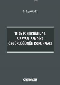 Türk İş Hukukunda Bireysel Sendika Özgürlüğünün Korunması Başak Güneş