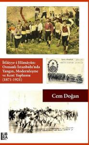 İtfâiyye-i Hümâyûn: Osmanlı İstanbulu’nda Yangın, Modernleşme ve Kent Toplumu (1871-1921)