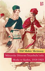 Mütareke Dönemi İstanbulu'nda Moda ve Kadın,1918-1923 Elif Mahir Metin