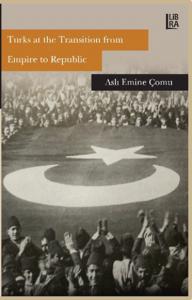Turks at the Transition from Empire to Republic Aslı Emine Çomu
