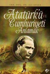 Atatürk'ü ve Cumhuriyeti Anlamak Atatürk'ü ve Cumhuriyeti Anlamak