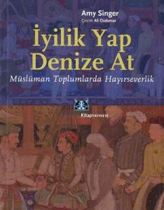İyilik Yap Denize At / Müslüman Toplumlarda Hayırseverlik İyilik Yap Denize At / Müslüman Toplumlarda Hayırseverlik