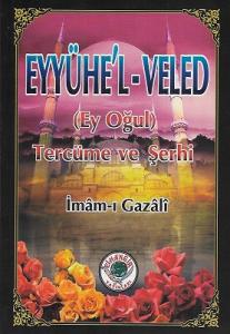 Eyyühe'l-Veled (Ey Oğul) Tercüme ve Şerhi Eyyühe'l-Veled (Ey Oğul) Tercüme ve Şerhi