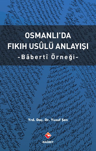 Osmanlıda Fıkıh Usulü Anlayışı - Bâbertî Örneği Yrd.Doç.Dr.Yusuf Şen
