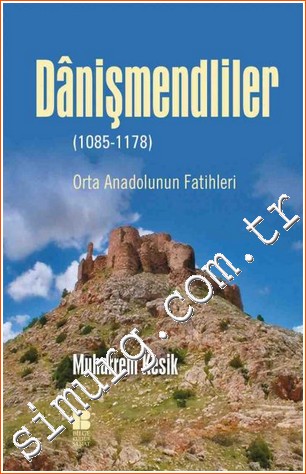Danişmendliler: Orta Anadolunun Fatihleri 1085 - 1178 Muharrem Kesik