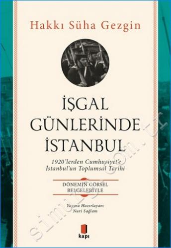 İşgal Günlerinde İstanbul :1920'lerden Cumhuriyet'e İstanbul'un Toplumsal Tarihi - Dönemin Görsel Belgeleriyle -