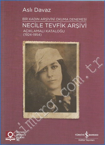 Necile Tevfik Arşivi Açıklamalı Kataloğu (1924 - 1954) : Bir Kadın Arşivini Okuma Denemesi -