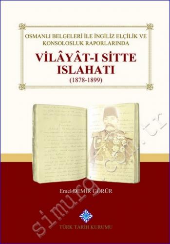 Osmanlı Belgeleri İle İngiliz Elçilik ve Konsolosluk Raporlarında Vilayat-ı Sitte Islahatı (1878 - 1899) -