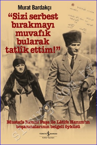 Sizi Serbest Bırakmayı Muvafik Bularak Tatlik Ettim : Mustafa Kemal Paşa İle Latife Hanım'ın Boşanmalarının Belgeli Öyküsü CİLTLİ -