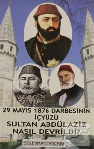 29 Mayıs 1876 Darbesinin İçyüzü Sultan Abdülaziz Nasıl Devrildi?