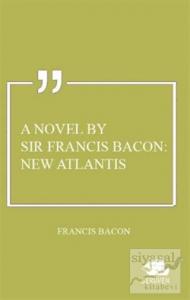 A Novel By Sir Francis Bacon: New Atlantis