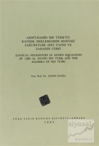 Abdülhamid İbn Türk'ün Katışık Deklemlerde Mantıki Zaruretler Adlı Yazısı ve Zamanın Cebri / Logical Necessities in Mixed Equations By ABD  Al Hamid ibn Turk and The Algebra of His Time