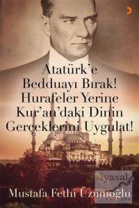 Atatürk'e Bedduayı Bırak! Hurafeler Yerine Kur'an'daki Dinin Gerçeklerini Uygulat!
