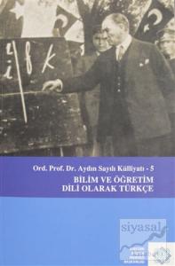 Aydın Sayılı Külliyatı 5 - Bilim ve Öğretim Dili Olarak Türkçe
