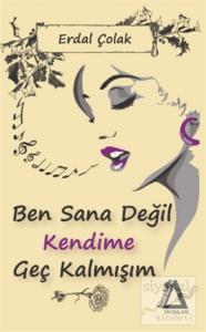 Ben Sana Değil Kendime Geç Kalmışım Ben Sana Değil Kendime Geç Kalmışım