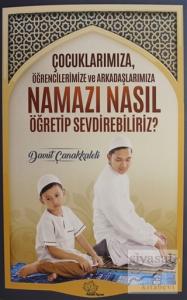Çocuklarımıza Öğrencilerimize ve Arkadaşlarımıza Namazı Nasıl Öğretip Sevdirebiliriz?