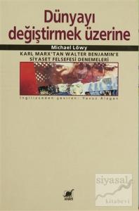 Dünyayı Değiştirmek Üzerine Karl Marx'tan Walter Benjamin'e Siyaset Felsefesi Denemeleri
