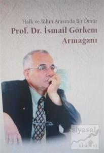 Halk ve Bilim Arasında Bir Ömür Prof. Dr. İsmail Görkem Armağanı Halk ve Bilim Arasında Bir Ömür Prof. Dr. İsmail Görkem Armağanı