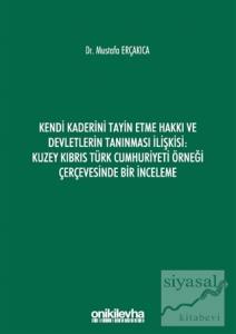 Kendi Kaderini Tayin Etme Hakkı ve Devletlerin Tanınması İlişkisi: Kuzey Kıbrıs Türk Cumhuriyeti Örneği Çerçevesinde Bir İnceleme