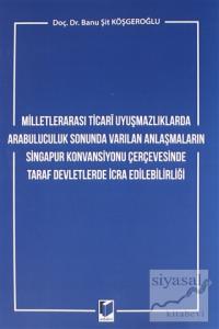 Milletlerarası Ticari Uyuşmazlıklarda Arabuluculuk Sonunda Varılan Anlaşmaların Singapur Konvansiyonu Çerçevesinde Taraf Devletlerde İcra Edilebilirliği
