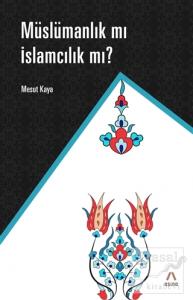 Müslümanlık mı İslamcılık mı?
