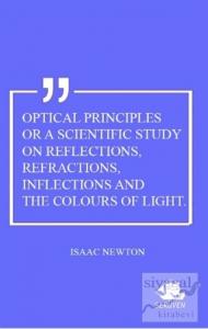 Optical Principles Or A Scientific Study On Reflections, Refractions, Inflections And The Colours Of Light
