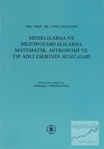 Ord. Prof.Dr. Aydın Sayılı'nın Mısırlılarda ve Mezopotamyalılarda Matematik, Astronomi ve Tıp Adlı Eserinin Muhtasarı (Ciltli)