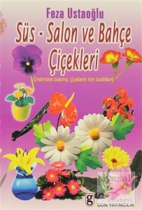 Süs-Salon ve Bahçe Çiçekleri Üretimden Bakıma, Çiçeklerin Tüm Özellikleri
