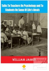 Talks To Teachers On Psychology and To Students On Some Of Life's Ideals Talks To Teachers On Psychology and To Students On Some Of Life's Ideals