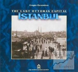 The Last Ottoman Capital Istanbul A Photographic History