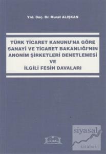 Türk Ticaret Kanunu'na Göre Sanayi ve Ticaret Bakanlığı'nın Anonim Şirketleri Denetlemesi ve İlgili Fesih Davaları