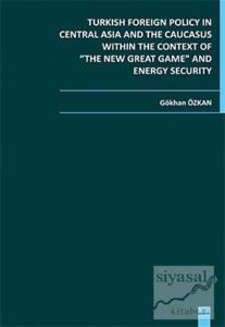 Turkish Foreign Policy in Central  Asia and The Caucasus Within The Context of The New Great Game and Energy Security