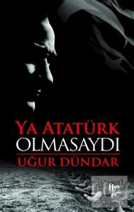 Ya Atatürk Olmasaydı